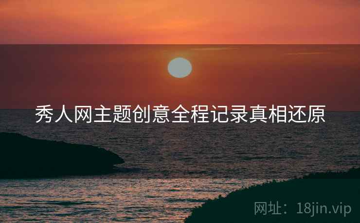 秀人网主题创意全程记录真相还原