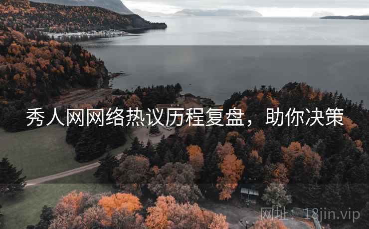 秀人网网络热议历程复盘，助你决策