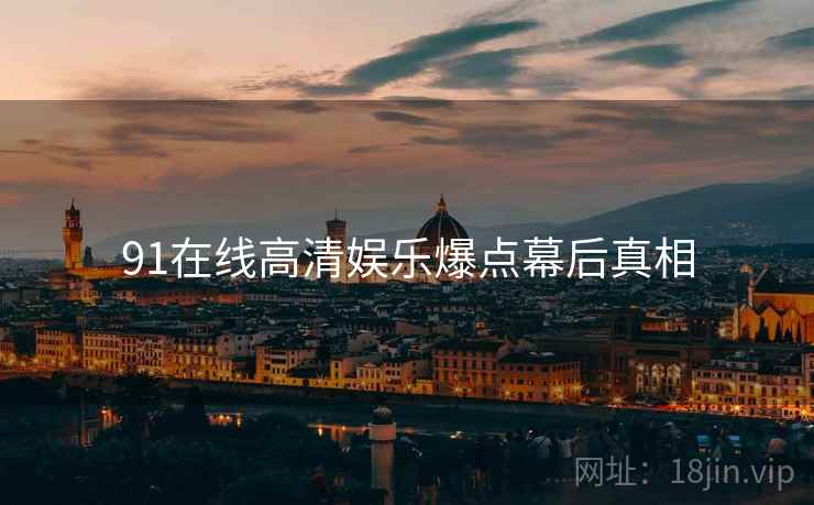 91在线高清娱乐爆点幕后真相