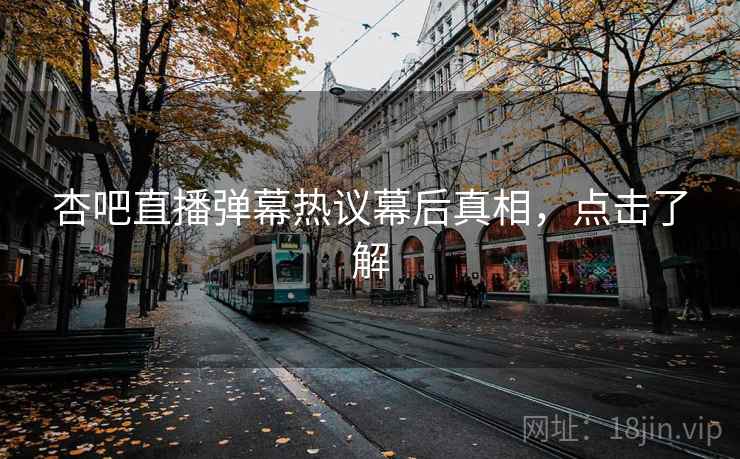 杏吧直播弹幕热议幕后真相，点击了解