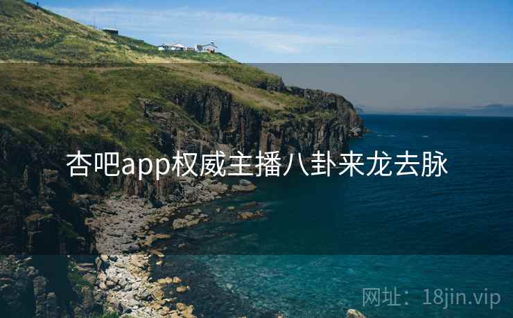 杏吧app权威主播八卦来龙去脉