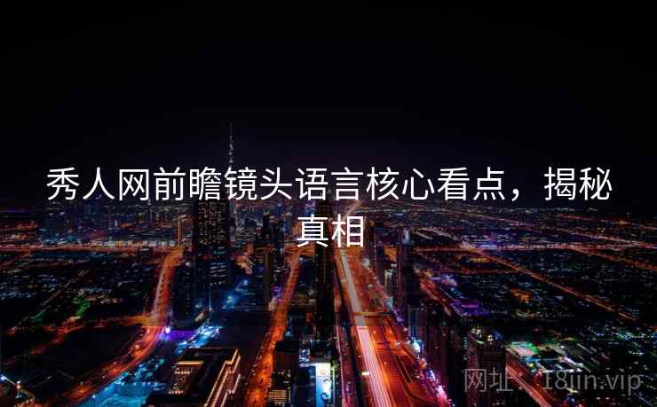 秀人网前瞻镜头语言核心看点，揭秘真相