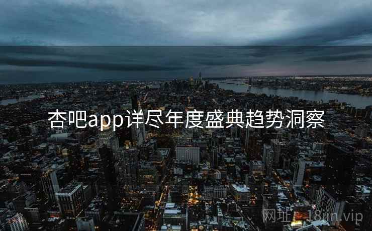 杏吧app详尽年度盛典趋势洞察
