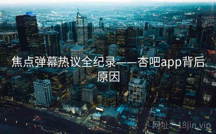 焦点弹幕热议全纪录——杏吧app背后原因