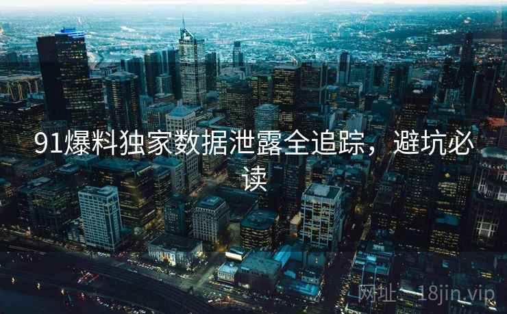 91爆料独家数据泄露全追踪，避坑必读