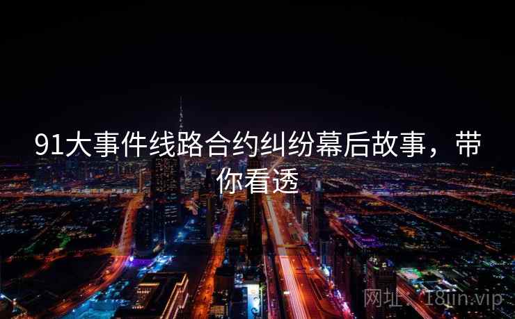 91大事件线路合约纠纷幕后故事，带你看透