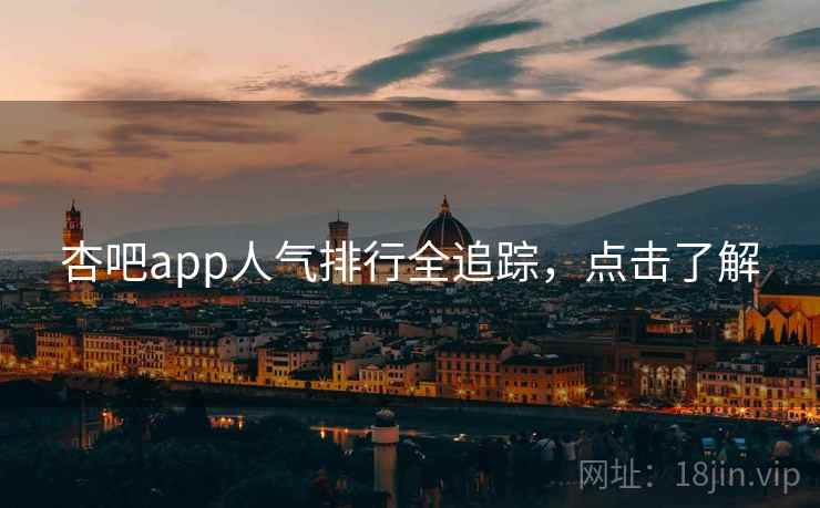 杏吧app人气排行全追踪，点击了解