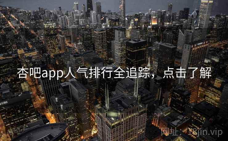 杏吧app人气排行全追踪，点击了解