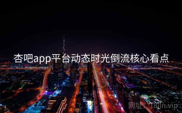 杏吧app平台动态时光倒流核心看点